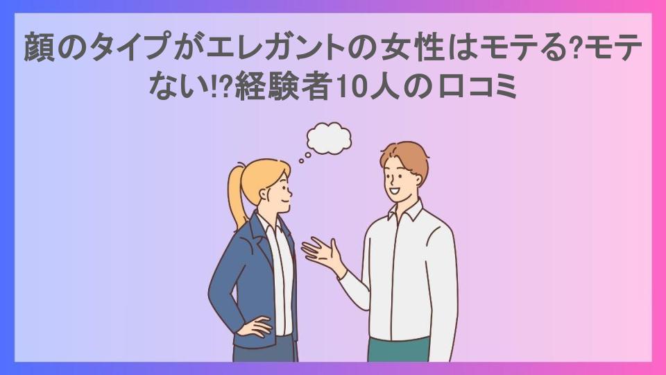 顔のタイプがエレガントの女性はモテる?モテない!?経験者10人の口コミ